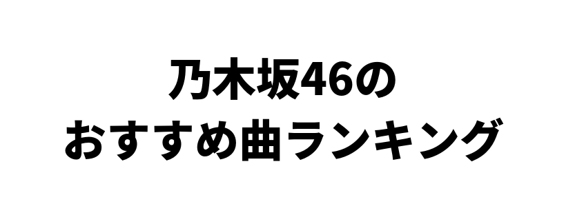 乃木坂46のおすすめ曲ランキングベスト10 Music Recommend